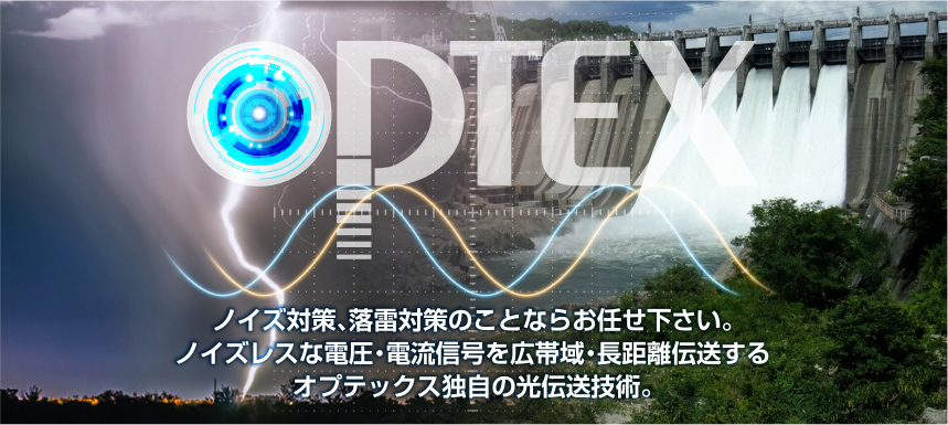 ノイズ対策、落雷対策のことならお任せ下さい。ノイズレスな電圧・電流信号を広帯域・長距離伝送するオプテックス独自の光伝送技術。